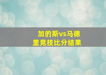 加的斯vs马德里竞技比分结果