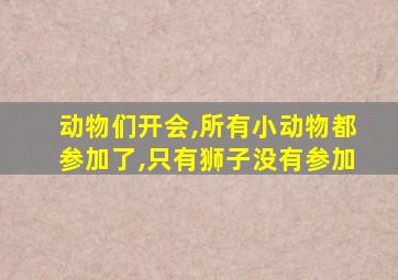 动物们开会,所有小动物都参加了,只有狮子没有参加