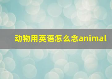 动物用英语怎么念animal