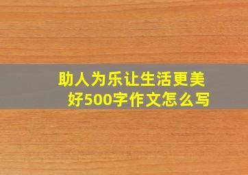 助人为乐让生活更美好500字作文怎么写