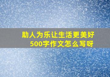 助人为乐让生活更美好500字作文怎么写呀