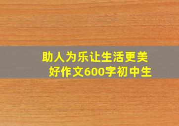 助人为乐让生活更美好作文600字初中生