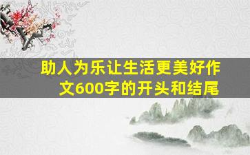 助人为乐让生活更美好作文600字的开头和结尾