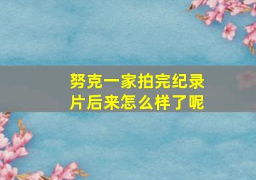 努克一家拍完纪录片后来怎么样了呢