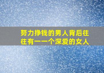 努力挣钱的男人背后往往有一一个深爱的女人