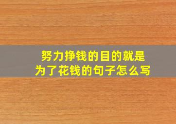 努力挣钱的目的就是为了花钱的句子怎么写