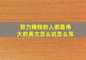 努力赚钱的人都是伟大的英文怎么说怎么写