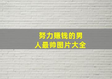 努力赚钱的男人最帅图片大全