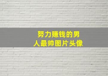 努力赚钱的男人最帅图片头像