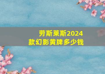 劳斯莱斯2024款幻影黄牌多少钱