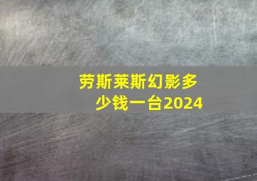 劳斯莱斯幻影多少钱一台2024