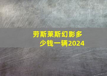 劳斯莱斯幻影多少钱一辆2024