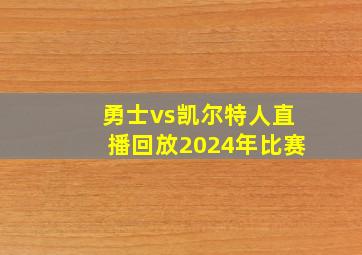 勇士vs凯尔特人直播回放2024年比赛