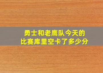 勇士和老鹰队今天的比赛库里空卡了多少分