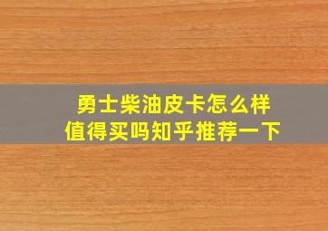 勇士柴油皮卡怎么样值得买吗知乎推荐一下