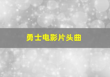 勇士电影片头曲