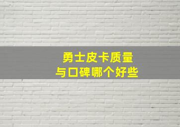 勇士皮卡质量与口碑哪个好些