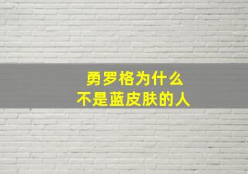 勇罗格为什么不是蓝皮肤的人