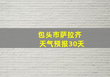 包头市萨拉齐天气预报30天