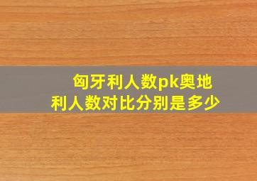 匈牙利人数pk奥地利人数对比分别是多少