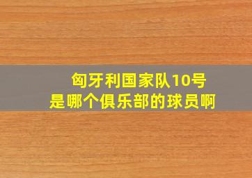 匈牙利国家队10号是哪个俱乐部的球员啊