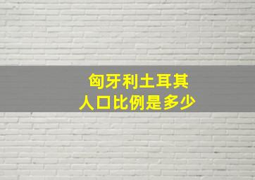 匈牙利土耳其人口比例是多少