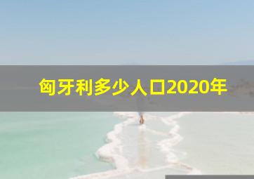 匈牙利多少人口2020年