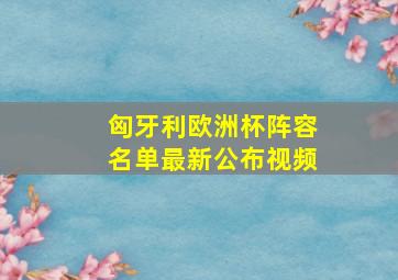 匈牙利欧洲杯阵容名单最新公布视频