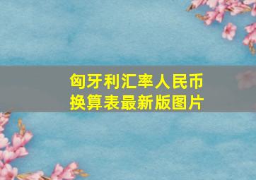 匈牙利汇率人民币换算表最新版图片