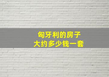 匈牙利的房子大约多少钱一套