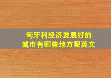 匈牙利经济发展好的城市有哪些地方呢英文