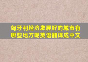 匈牙利经济发展好的城市有哪些地方呢英语翻译成中文