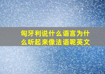 匈牙利说什么语言为什么听起来像法语呢英文