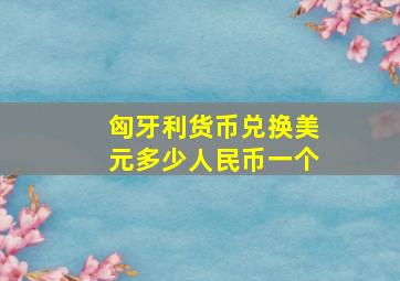 匈牙利货币兑换美元多少人民币一个