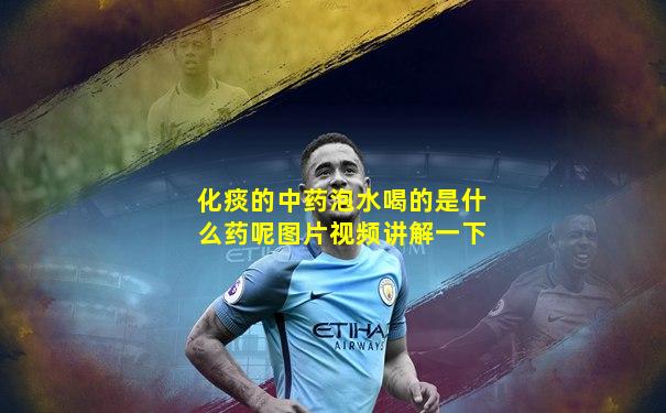 化痰的中药泡水喝的是什么药呢图片视频讲解一下
