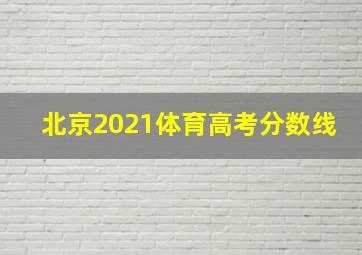 北京2021体育高考分数线