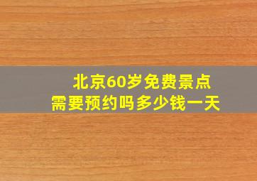 北京60岁免费景点需要预约吗多少钱一天