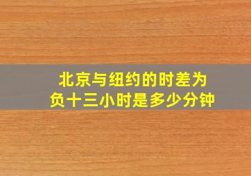 北京与纽约的时差为负十三小时是多少分钟