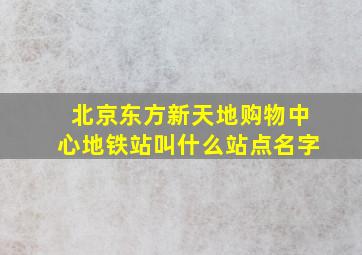 北京东方新天地购物中心地铁站叫什么站点名字