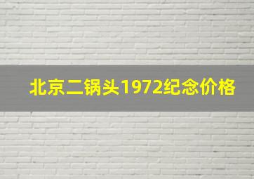 北京二锅头1972纪念价格