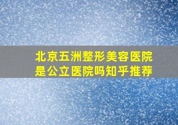 北京五洲整形美容医院是公立医院吗知乎推荐