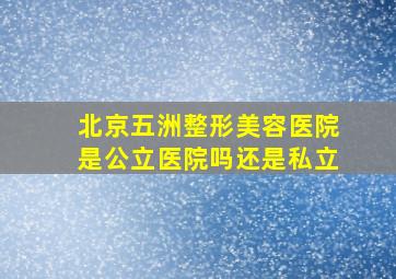 北京五洲整形美容医院是公立医院吗还是私立