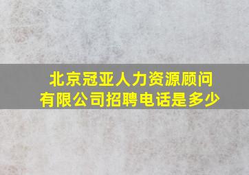 北京冠亚人力资源顾问有限公司招聘电话是多少