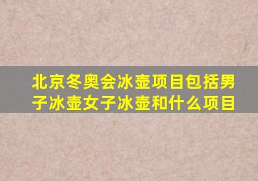 北京冬奥会冰壶项目包括男子冰壶女子冰壶和什么项目