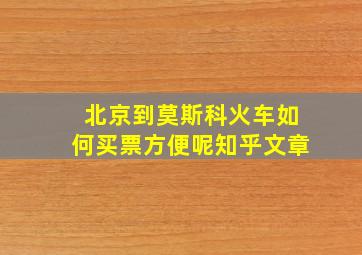 北京到莫斯科火车如何买票方便呢知乎文章