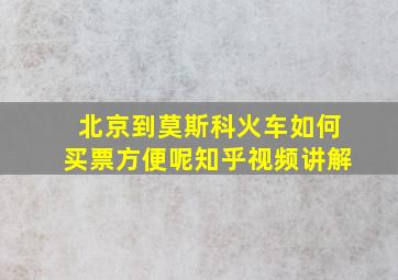 北京到莫斯科火车如何买票方便呢知乎视频讲解