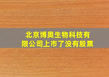 北京博奥生物科技有限公司上市了没有股票