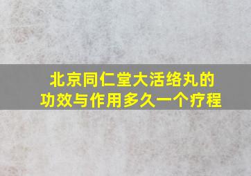 北京同仁堂大活络丸的功效与作用多久一个疗程