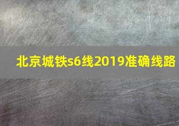 北京城铁s6线2019准确线路