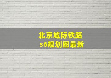 北京城际铁路s6规划图最新